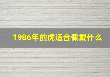 1986年的虎适合佩戴什么