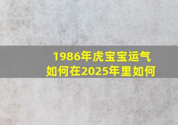 1986年虎宝宝运气如何在2025年里如何