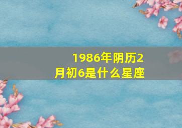 1986年阴历2月初6是什么星座