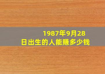 1987年9月28日出生的人能赚多少钱