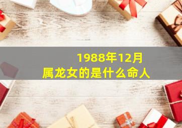 1988年12月属龙女的是什么命人