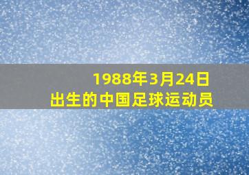 1988年3月24日出生的中国足球运动员