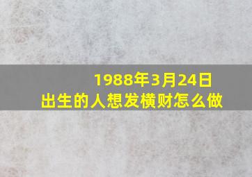 1988年3月24日出生的人想发横财怎么做