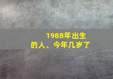 1988年出生的人、今年几岁了