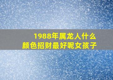 1988年属龙人什么颜色招财最好呢女孩子