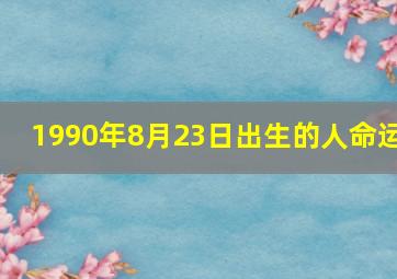 1990年8月23日出生的人命运