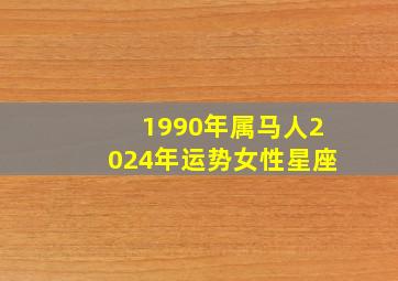 1990年属马人2024年运势女性星座