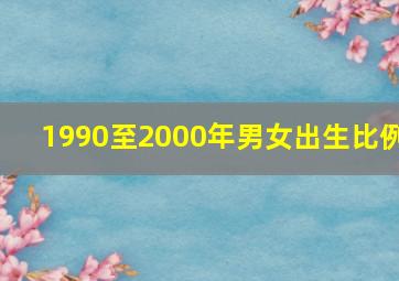 1990至2000年男女出生比例