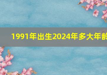 1991年出生2024年多大年龄