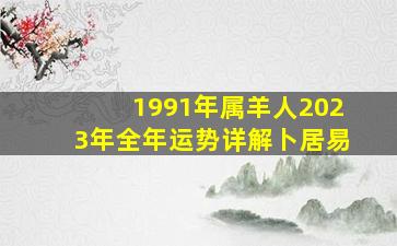 1991年属羊人2023年全年运势详解卜居易