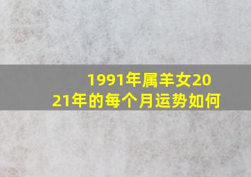 1991年属羊女2021年的每个月运势如何