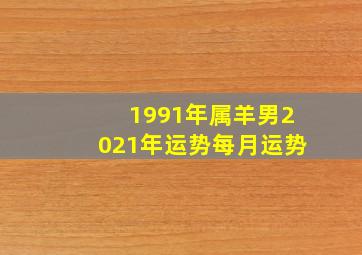 1991年属羊男2021年运势每月运势