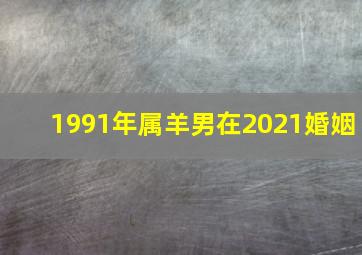 1991年属羊男在2021婚姻