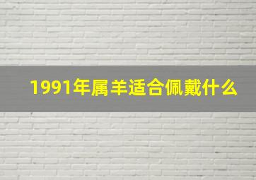 1991年属羊适合佩戴什么