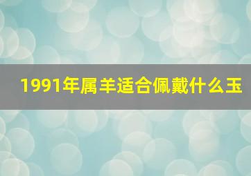 1991年属羊适合佩戴什么玉