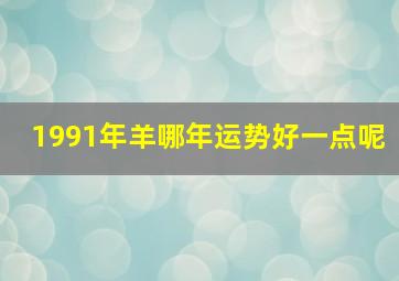 1991年羊哪年运势好一点呢