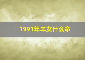 1991年羊女什么命