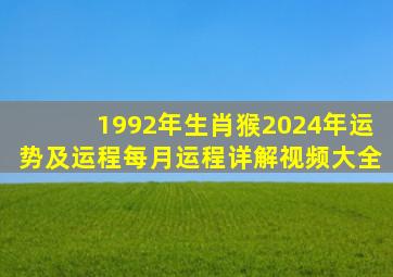 1992年生肖猴2024年运势及运程每月运程详解视频大全