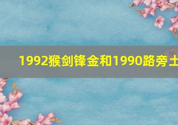 1992猴剑锋金和1990路旁土