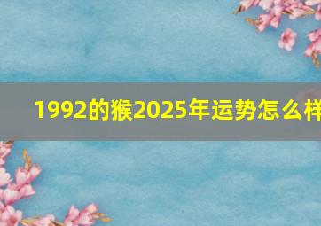 1992的猴2025年运势怎么样