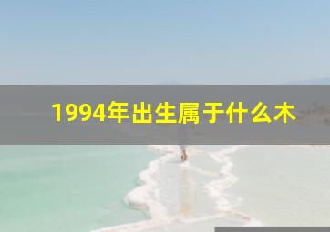 1994年出生属于什么木