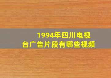 1994年四川电视台广告片段有哪些视频