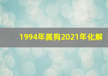 1994年属狗2021年化解