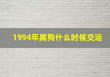 1994年属狗什么时候交运