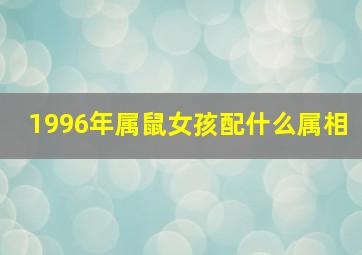 1996年属鼠女孩配什么属相