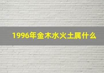 1996年金木水火土属什么