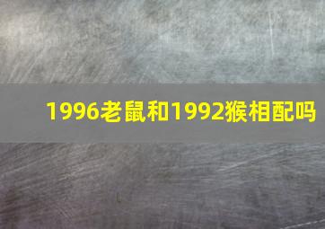 1996老鼠和1992猴相配吗