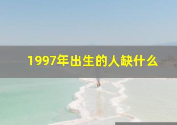 1997年出生的人缺什么