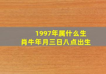 1997年属什么生肖牛年月三日八点出生