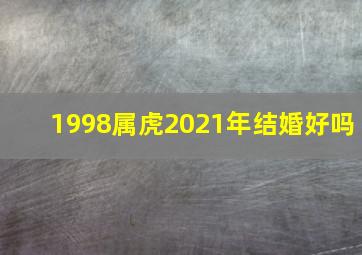 1998属虎2021年结婚好吗