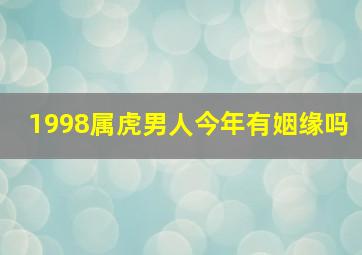 1998属虎男人今年有姻缘吗