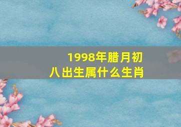 1998年腊月初八出生属什么生肖