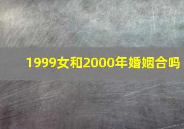 1999女和2000年婚姻合吗