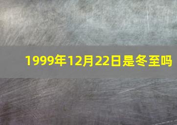 1999年12月22日是冬至吗