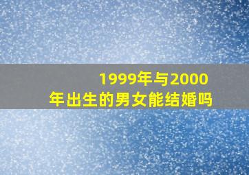 1999年与2000年出生的男女能结婚吗