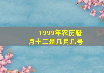 1999年农历腊月十二是几月几号