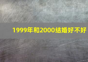 1999年和2000结婚好不好