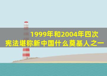 1999年和2004年四次宪法堪称新中国什么奠基人之一