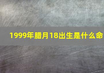 1999年腊月18出生是什么命