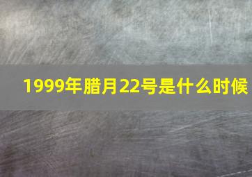 1999年腊月22号是什么时候