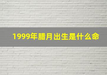 1999年腊月出生是什么命