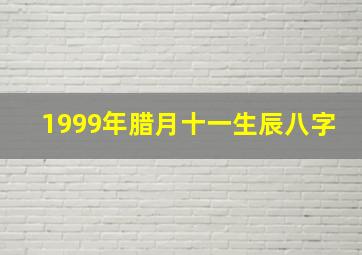 1999年腊月十一生辰八字