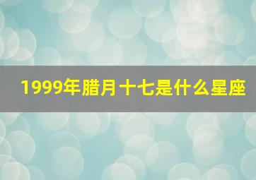 1999年腊月十七是什么星座