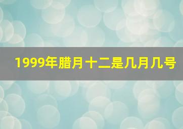 1999年腊月十二是几月几号