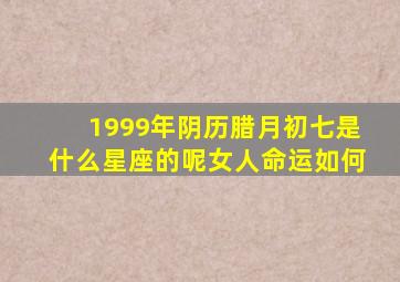 1999年阴历腊月初七是什么星座的呢女人命运如何