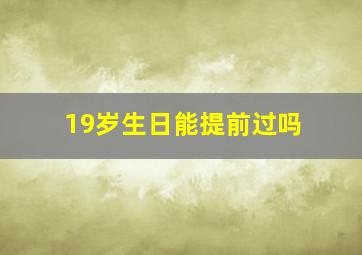 19岁生日能提前过吗